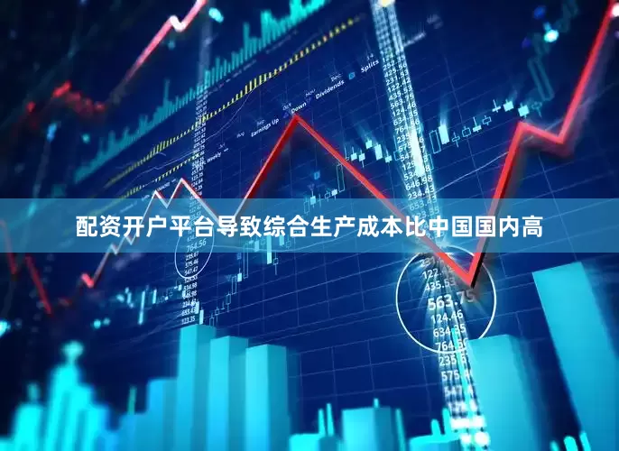 配资开户平台导致综合生产成本比中国国内高