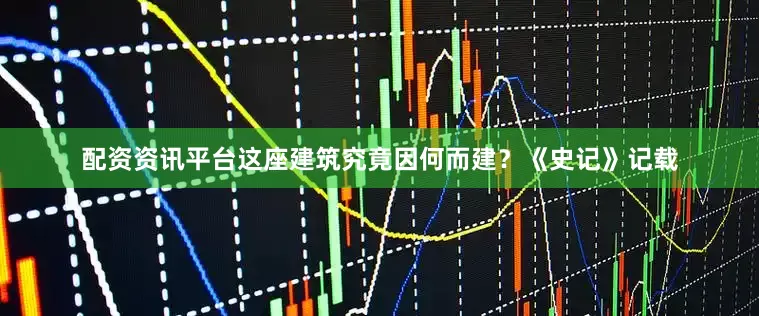 配资资讯平台这座建筑究竟因何而建？《史记》记载