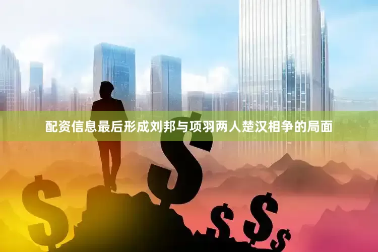 配资信息最后形成刘邦与项羽两人楚汉相争的局面