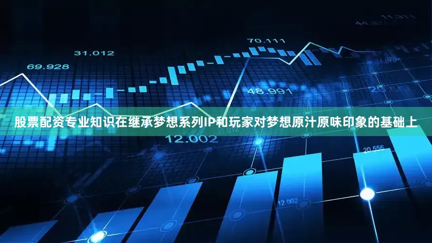 股票配资专业知识在继承梦想系列IP和玩家对梦想原汁原味印象的基础上