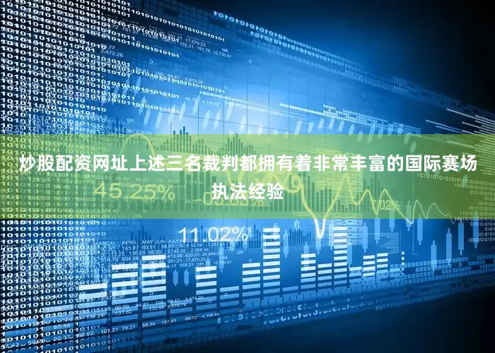 炒股配资网址上述三名裁判都拥有着非常丰富的国际赛场执法经验