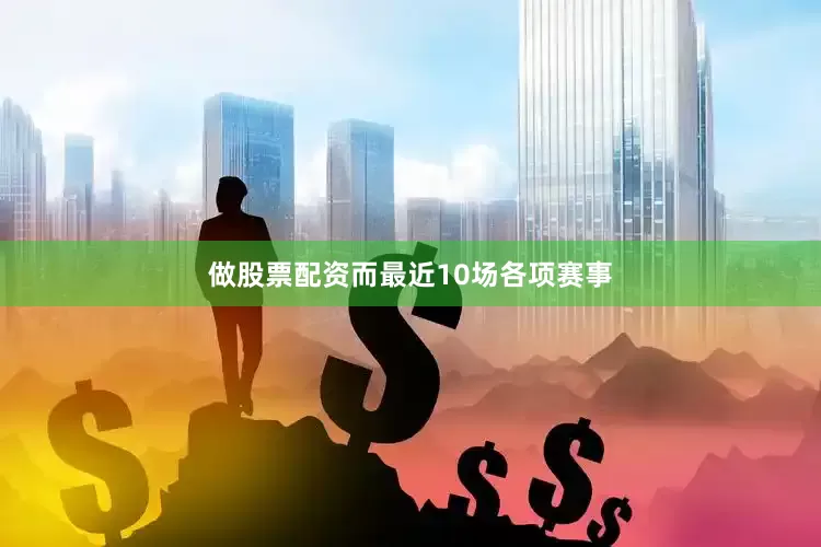 做股票配资而最近10场各项赛事