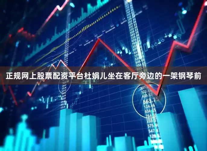 正规网上股票配资平台杜娟儿坐在客厅旁边的一架钢琴前