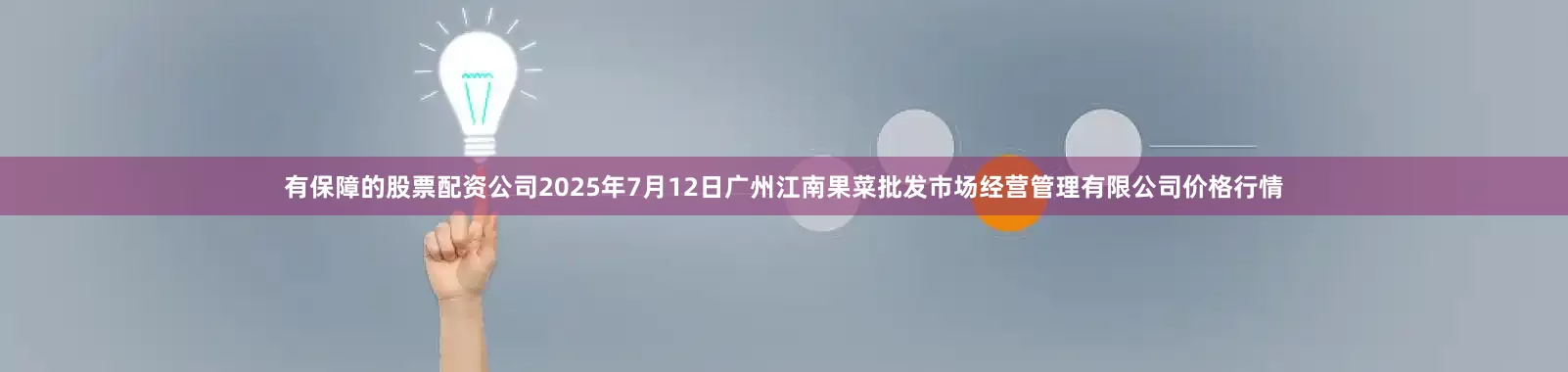 有保障的股票配资公司2025年7月12日广州江南果菜批发市场经营管理有限公司价格行情