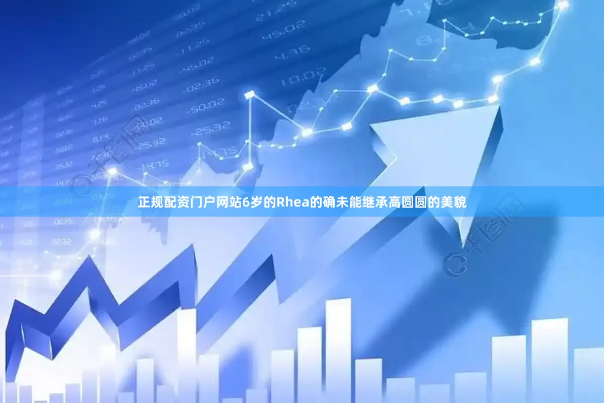 正规配资门户网站6岁的Rhea的确未能继承高圆圆的美貌