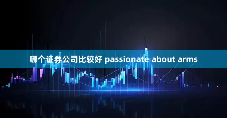 哪个证券公司比较好 passionate about arms