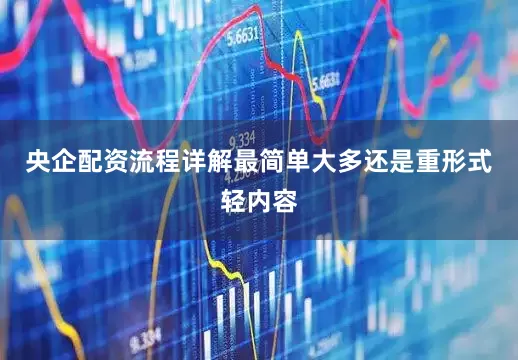 央企配资流程详解最简单大多还是重形式轻内容