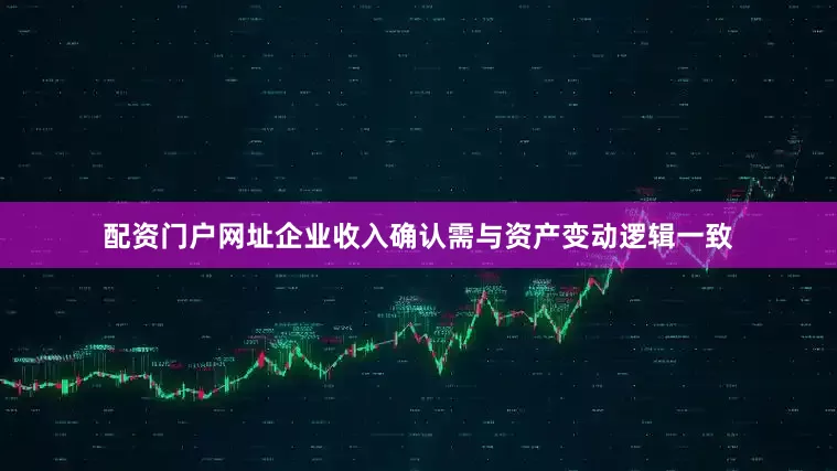 配资门户网址企业收入确认需与资产变动逻辑一致