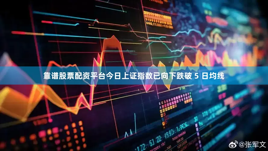 靠谱股票配资平台今日上证指数已向下跌破 5 日均线