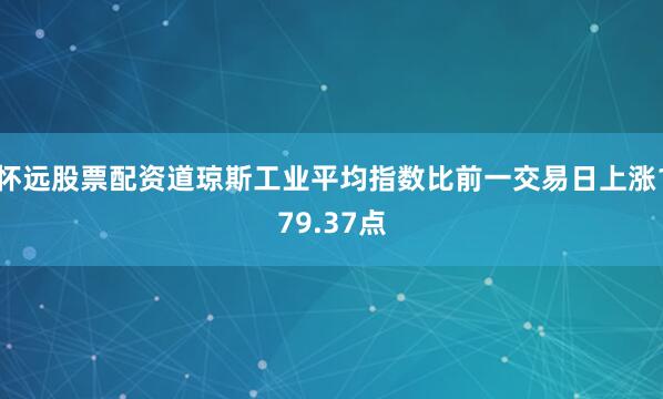 怀远股票配资道琼斯工业平均指数比前一交易日上涨179.37点