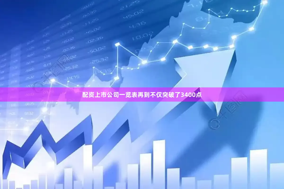 配资上市公司一览表再到不仅突破了3400点