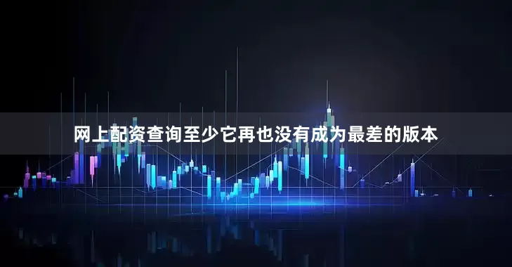 网上配资查询至少它再也没有成为最差的版本
