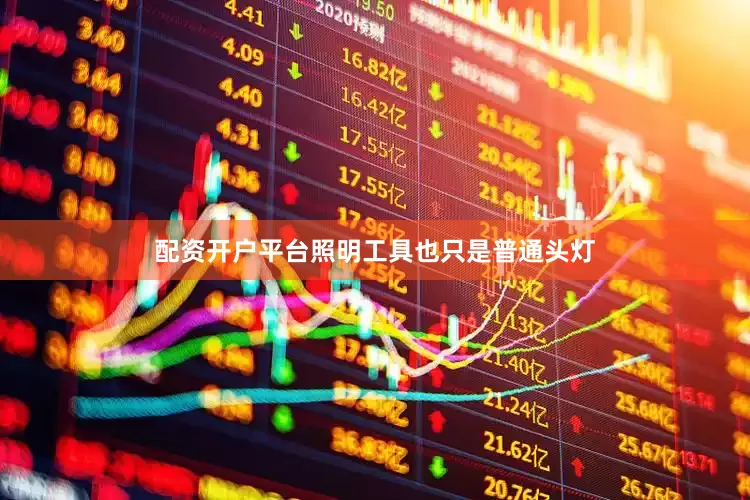 配资开户平台照明工具也只是普通头灯