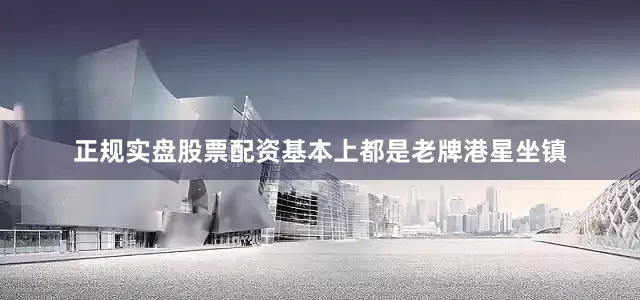 正规实盘股票配资基本上都是老牌港星坐镇