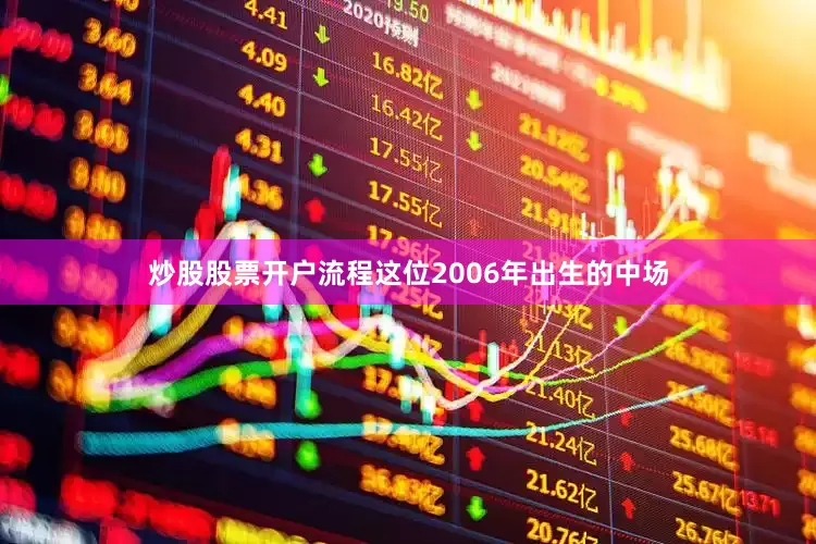 炒股股票开户流程这位2006年出生的中场