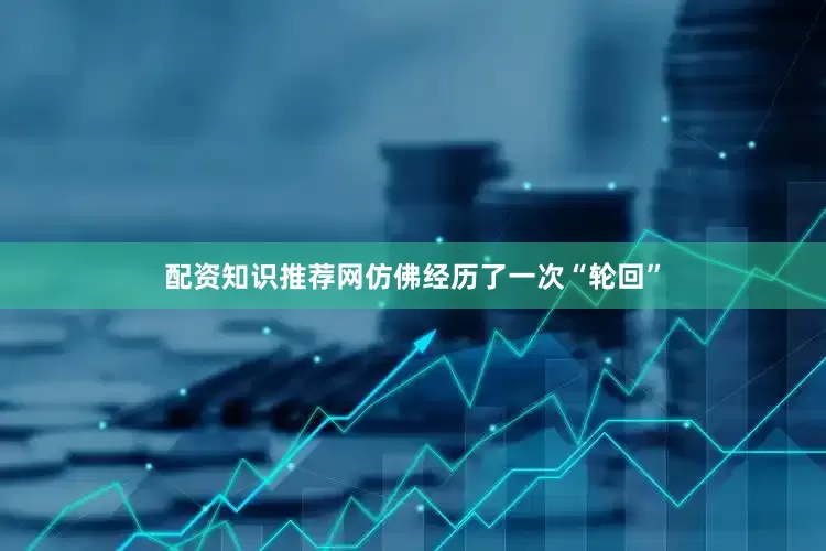 配资知识推荐网仿佛经历了一次“轮回”