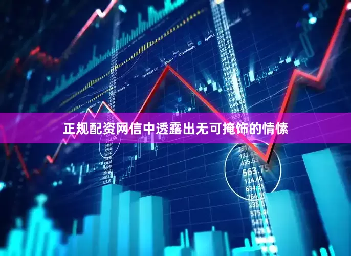 正规配资网信中透露出无可掩饰的情愫