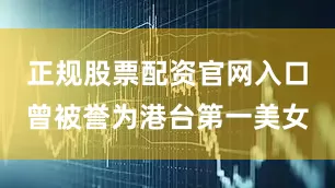 正规股票配资官网入口曾被誉为港台第一美女