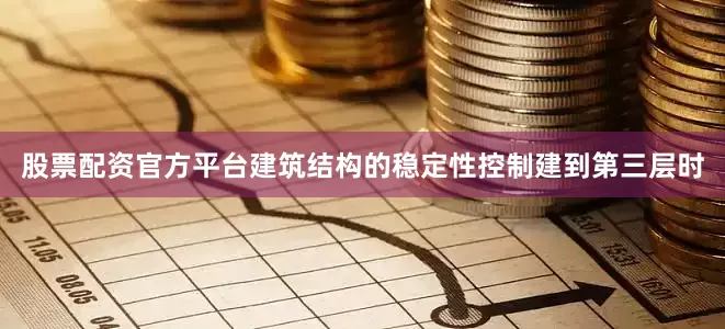 股票配资官方平台建筑结构的稳定性控制建到第三层时