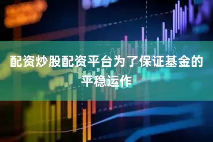 配资炒股配资平台为了保证基金的平稳运作