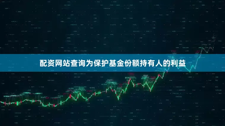 配资网站查询为保护基金份额持有人的利益