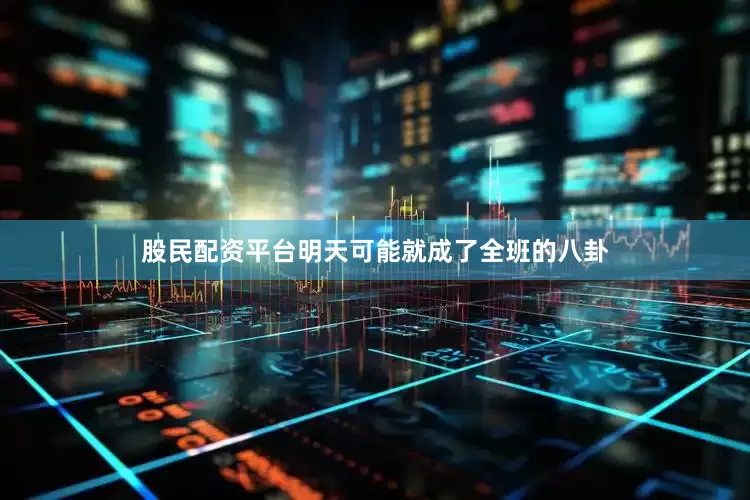 股民配资平台明天可能就成了全班的八卦