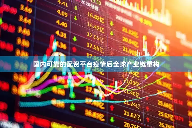 国内可靠的配资平台疫情后全球产业链重构