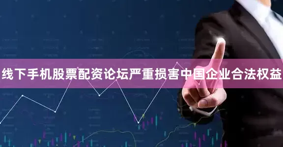 线下手机股票配资论坛严重损害中国企业合法权益