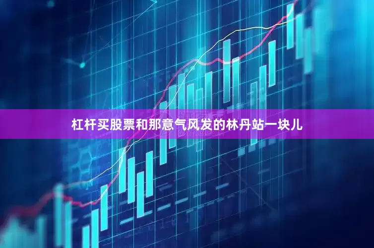 杠杆买股票和那意气风发的林丹站一块儿
