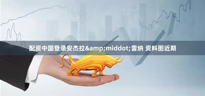 配资中国登录安杰拉&middot;雷纳 资料图近期