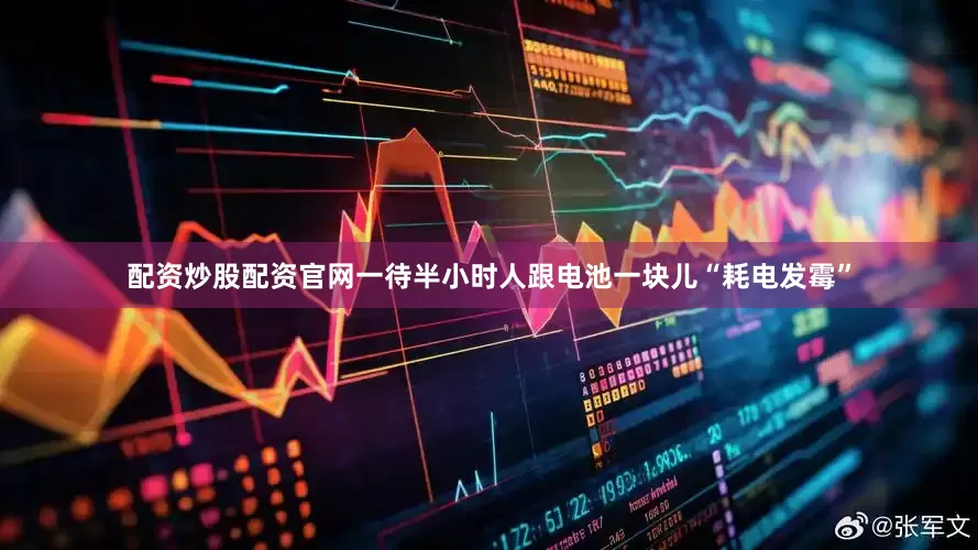 配资炒股配资官网一待半小时人跟电池一块儿“耗电发霉”
