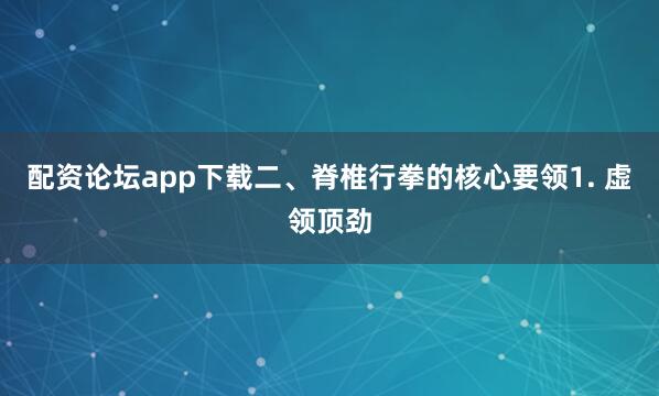 配资论坛app下载二、脊椎行拳的核心要领1. 虚领顶劲