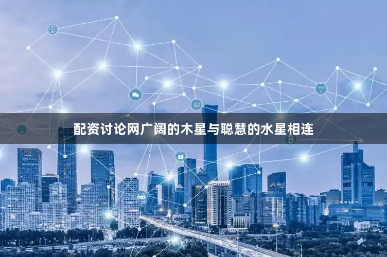 配资讨论网广阔的木星与聪慧的水星相连
