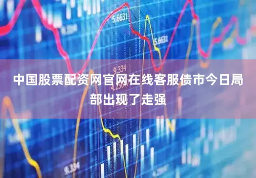 中国股票配资网官网在线客服债市今日局部出现了走强