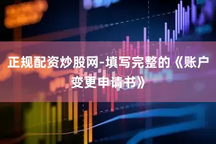 正规配资炒股网-填写完整的《账户变更申请书》