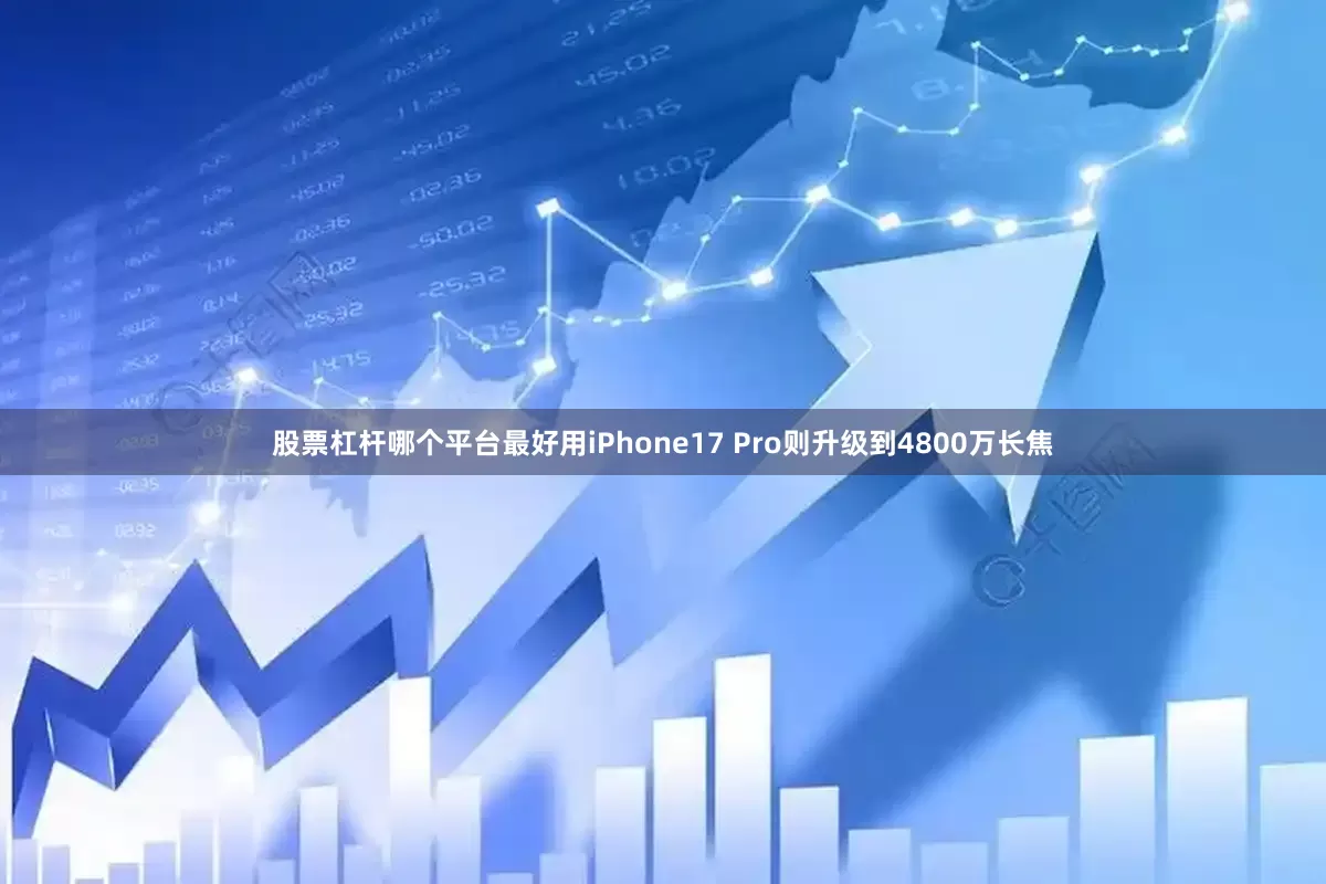 股票杠杆哪个平台最好用iPhone17 Pro则升级到4800万长焦